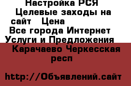 Настройка РСЯ. Целевые заходы на сайт › Цена ­ 5000-10000 - Все города Интернет » Услуги и Предложения   . Карачаево-Черкесская респ.